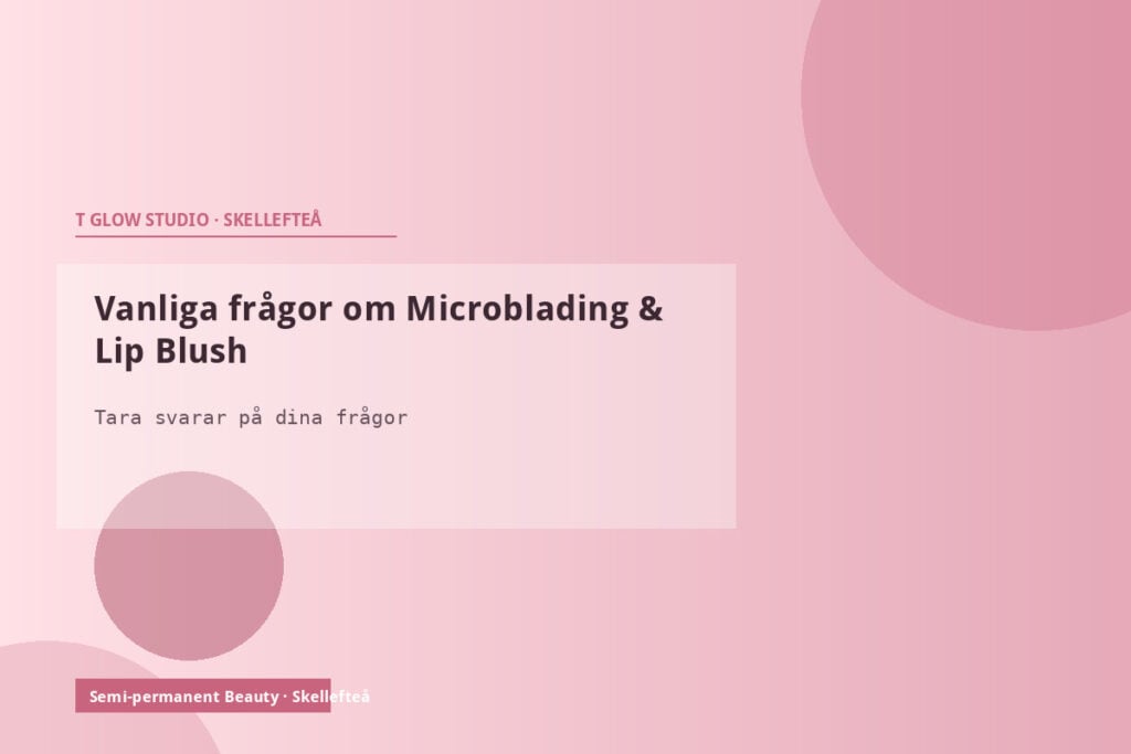 FAQ Microblading och Lip Blush – Tara på T Glow Studio svarar på de vanligaste frågorna