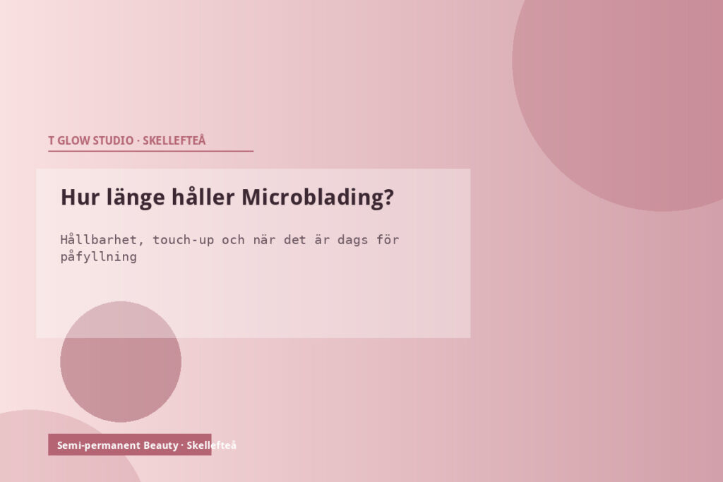 Hur länge håller Microblading – hållbarhet, blekning och när det är dags för påfyllning