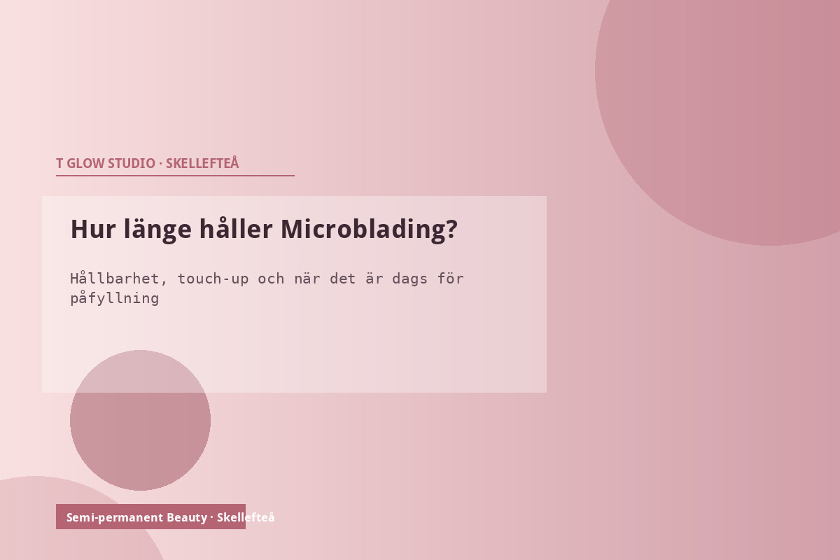 Hur länge håller Microblading – hållbarhet, blekning och när det är dags för påfyllning