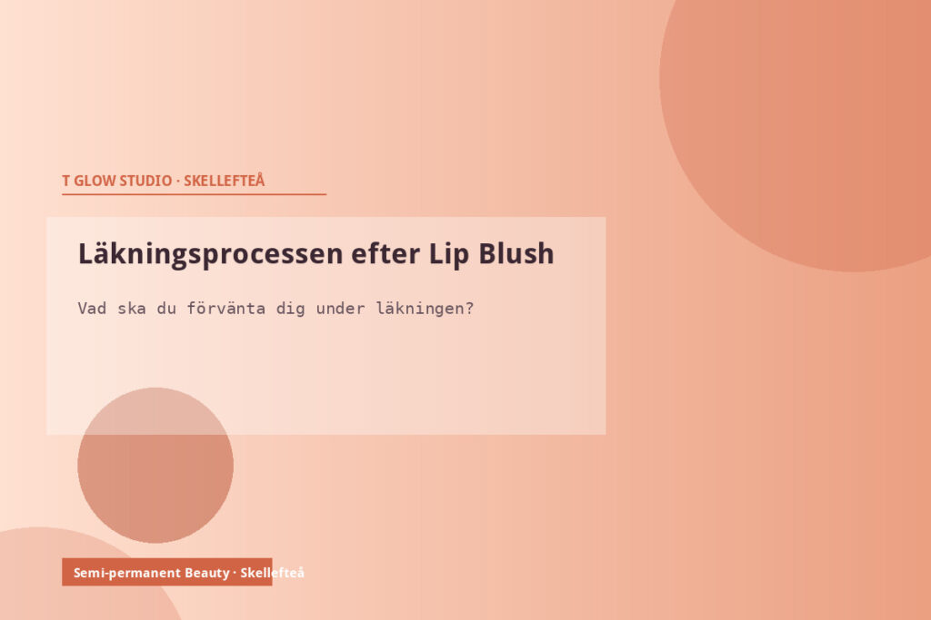 Läkning efter Lip Blush – dag för dag guide från T Glow Studio i Skellefteå